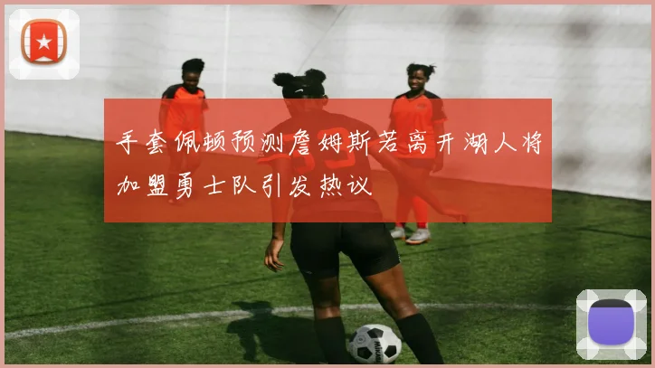 手套佩顿预测詹姆斯若离开湖人将加盟勇士队引发热议