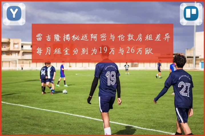 雷吉隆揭秘迈阿密与伦敦房租差异每月租金分别为19万与26万欧