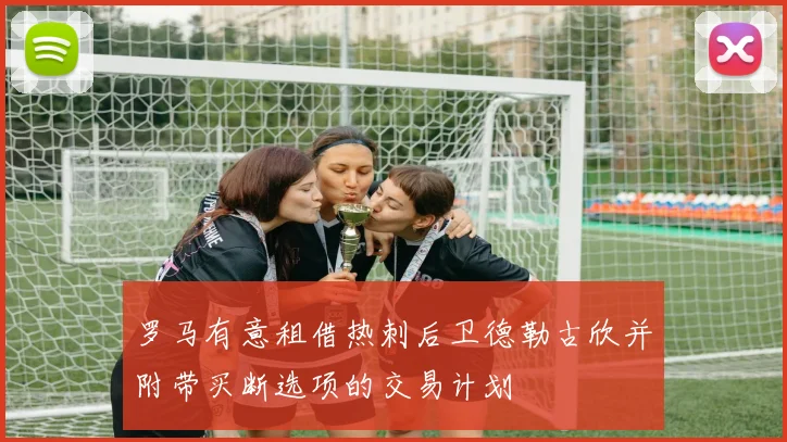 罗马有意租借热刺后卫德勒古欣并附带买断选项的交易计划
