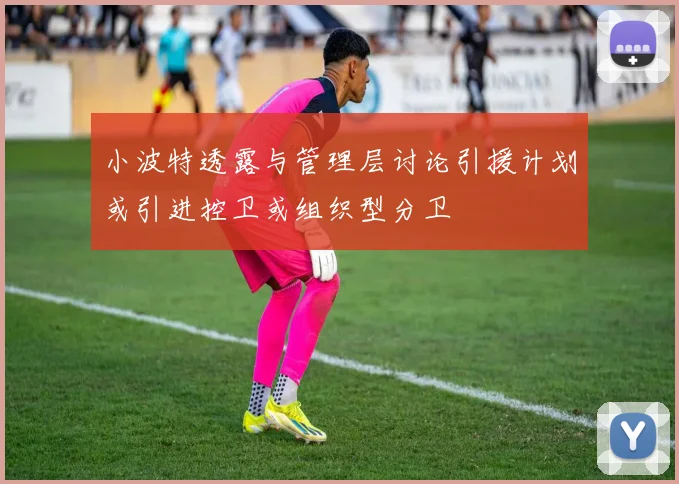 小波特透露与管理层讨论引援计划或引进控卫或组织型分卫