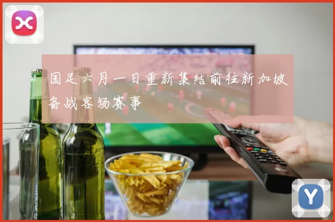 国足六月一日重新集结前往新加坡备战客场赛事