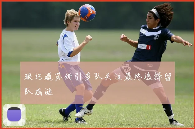 狼记道苏姆引多队关注最终选择留队成谜