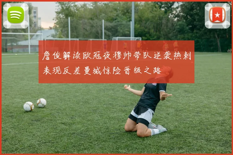 詹俊解读欧冠夜穆帅带队逆袭热刺表现反差曼城惊险晋级之路