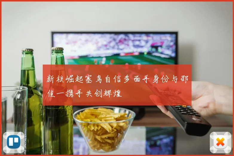 新核崛起塞鸟自信多面手身份与邵佳一携手共创辉煌