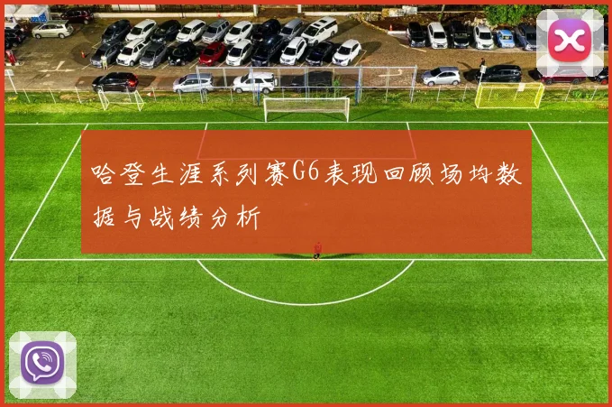 哈登生涯系列赛G6表现回顾场均数据与战绩分析
