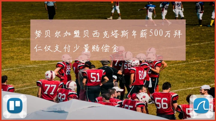 努贝尔加盟贝西克塔斯年薪500万拜仁仅支付少量赔偿金