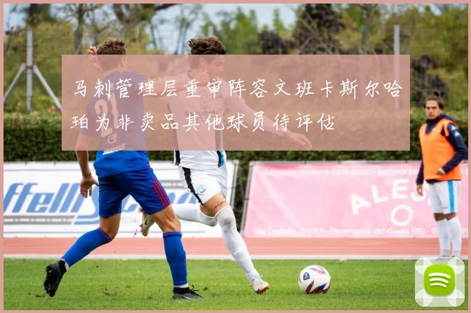 马刺管理层重审阵容文班卡斯尔哈珀为非卖品其他球员待评估