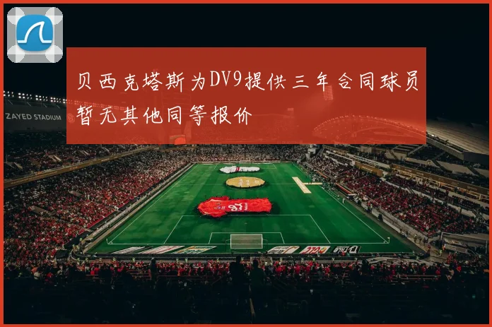 贝西克塔斯为DV9提供三年合同球员暂无其他同等报价