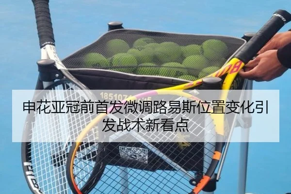 申花亚冠前首发微调路易斯位置变化引发战术新看点
